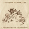 Television Personalities - A Memory Is Better Than Nothing