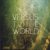 Versus The World - Dink. Sing. Live. Love.